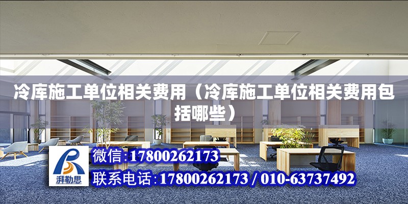 冷庫施工單位相關費用（冷庫施工單位相關費用包括哪些） 鋼結構網架設計