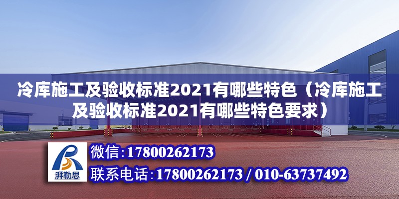 冷庫施工及驗收標準2021有哪些特色（冷庫施工及驗收標準2021有哪些特色要求）