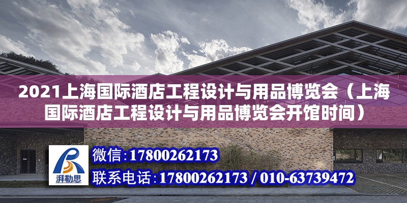 2021上海國際酒店工程設計與用品博覽會（上海國際酒店工程設計與用品博覽會開館時間） 北京加固設計（加固設計公司）