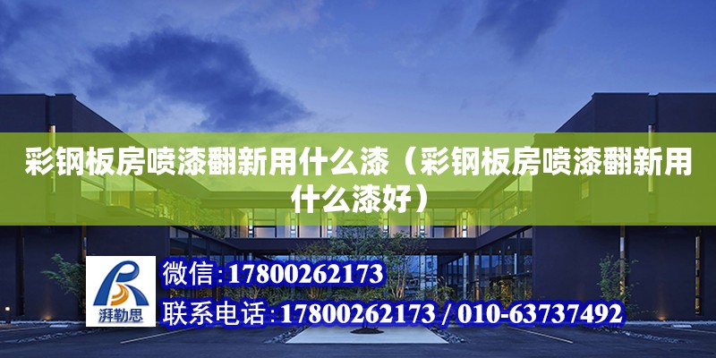 彩鋼板房噴漆翻新用什么漆（彩鋼板房噴漆翻新用什么漆好） 鋼結構網架設計