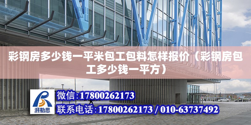 彩鋼房多少錢一平米包工包料怎樣報價（彩鋼房包工多少錢一平方）