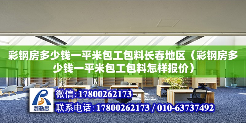 彩鋼房多少錢一平米包工包料長春地區（彩鋼房多少錢一平米包工包料怎樣報價）