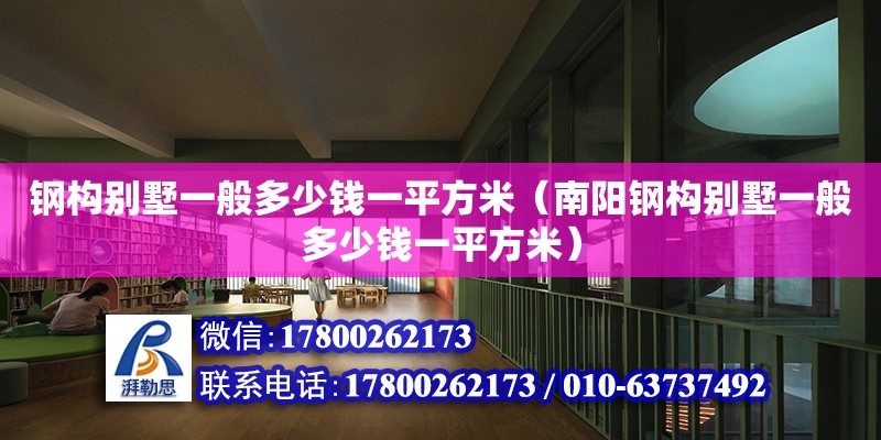 鋼構別墅一般多少錢一平方米（南陽鋼構別墅一般多少錢一平方米）