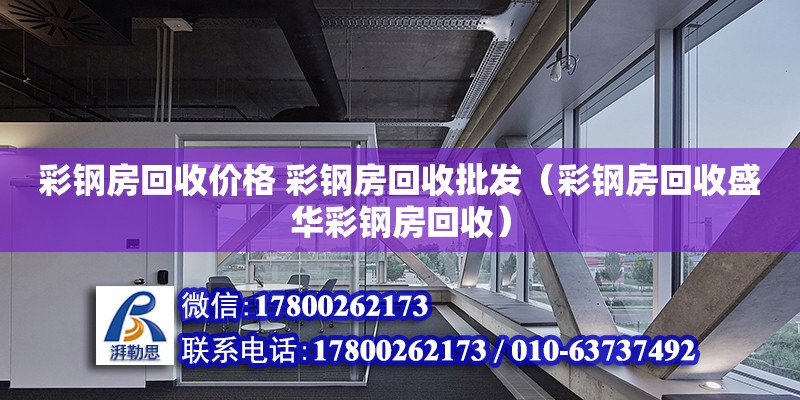 彩鋼房回收價格 彩鋼房回收批發（彩鋼房回收盛華彩鋼房回收）