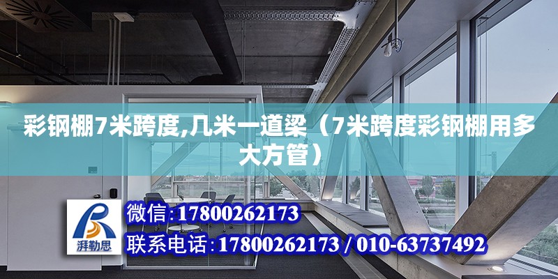 彩鋼棚7米跨度,幾米一道梁（7米跨度彩鋼棚用多大方管）