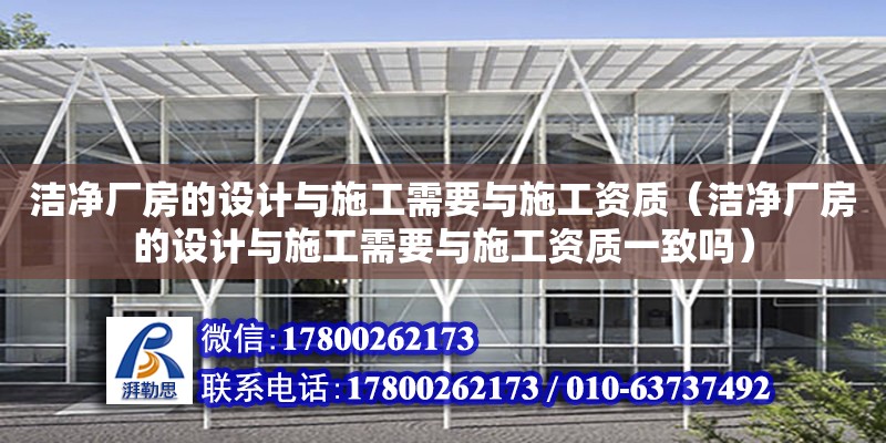 潔凈廠房的設計與施工需要與施工資質（潔凈廠房的設計與施工需要與施工資質一致嗎）