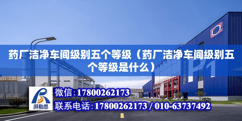 藥廠潔凈車間級別五個等級（藥廠潔凈車間級別五個等級是什么）