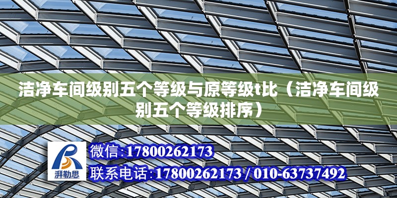 潔凈車間級別五個等級與原等級t比（潔凈車間級別五個等級排序）