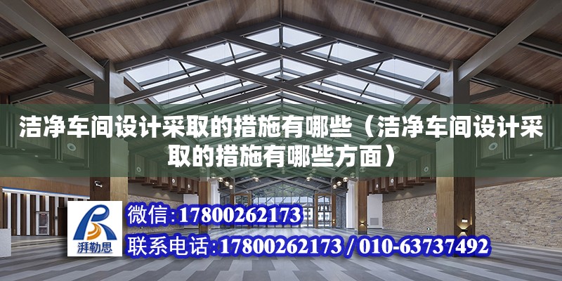 潔凈車間設計采取的措施有哪些（潔凈車間設計采取的措施有哪些方面）