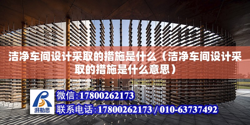 潔凈車間設計采取的措施是什么（潔凈車間設計采取的措施是什么意思）