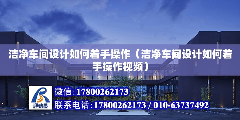 潔凈車間設計如何著手操作（潔凈車間設計如何著手操作視頻）