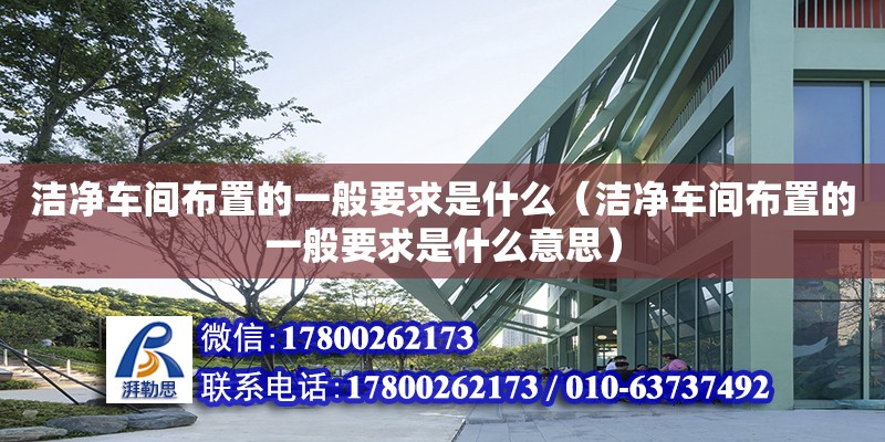 潔凈車間布置的一般要求是什么（潔凈車間布置的一般要求是什么意思） 鋼結構網架設計