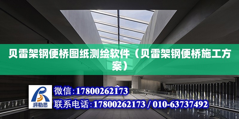 貝雷架鋼便橋圖紙測繪軟件（貝雷架鋼便橋施工方案）