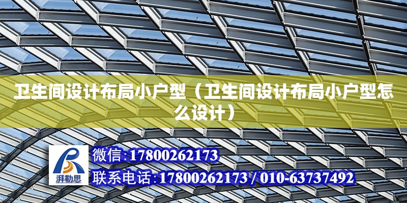 衛生間設計布局小戶型（衛生間設計布局小戶型怎么設計） 鋼結構網架設計