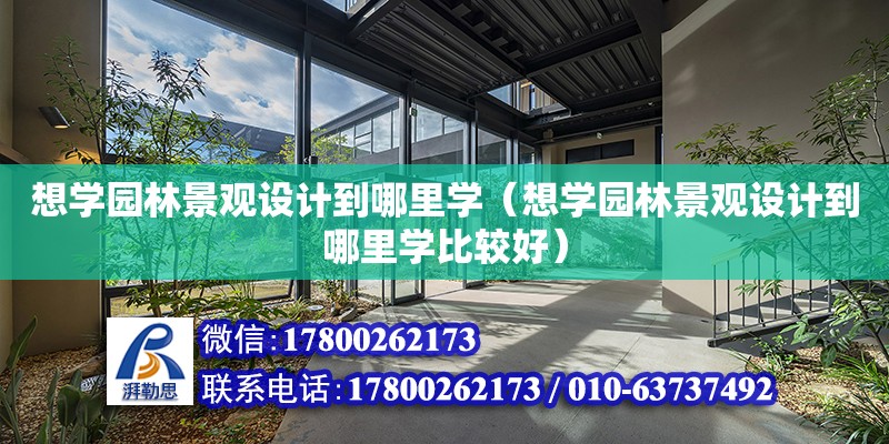 想學園林景觀設計到哪里學（想學園林景觀設計到哪里學比較好） 鋼結構網架設計