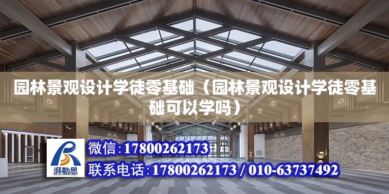 園林景觀設計學徒零基礎（園林景觀設計學徒零基礎可以學嗎）