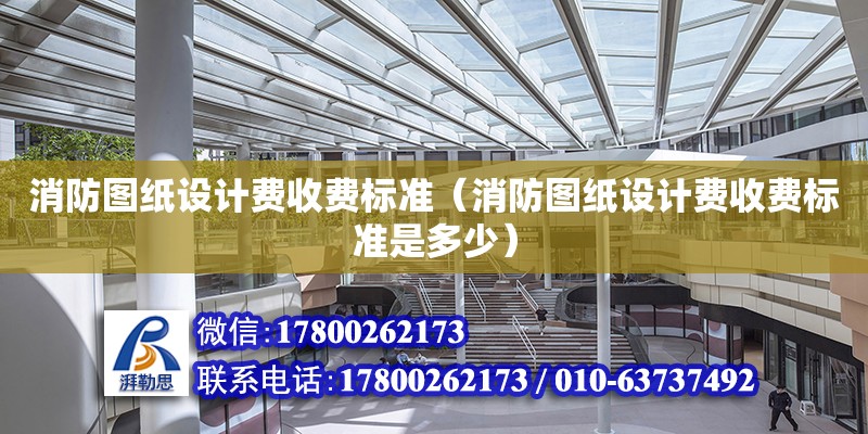 消防圖紙設計費收費標準（消防圖紙設計費收費標準是多少） 鋼結構網架設計