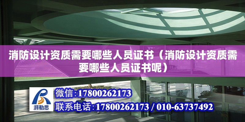 消防設計資質需要哪些人員證書（消防設計資質需要哪些人員證書呢）