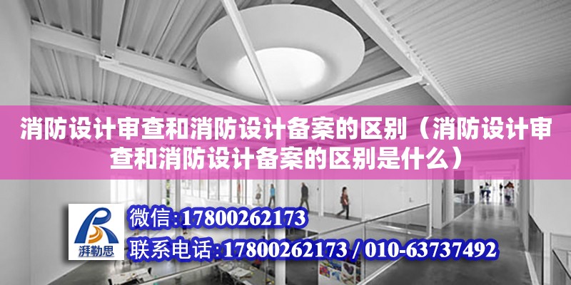 消防設計審查和消防設計備案的區別（消防設計審查和消防設計備案的區別是什么）