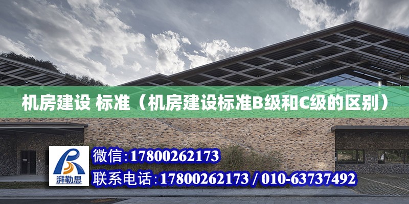 機房建設 標準（機房建設標準B級和C級的區別）