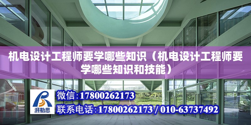 機電設計工程師要學哪些知識（機電設計工程師要學哪些知識和技能）