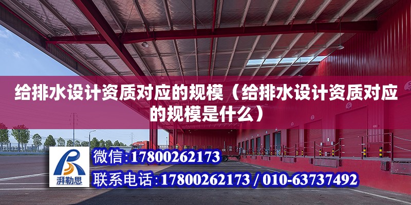 給排水設計資質對應的規模（給排水設計資質對應的規模是什么） 鋼結構網架設計