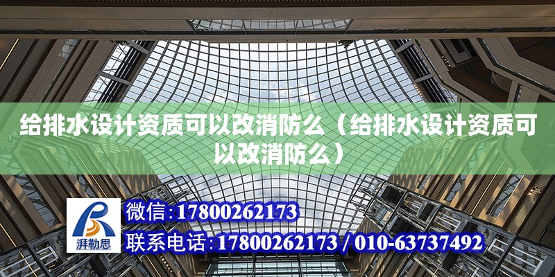 給排水設計資質可以改消防么（給排水設計資質可以改消防么）