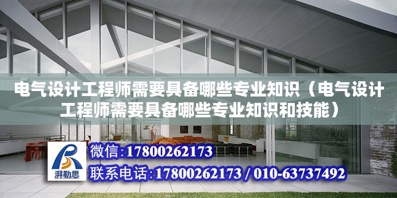 電氣設計工程師需要具備哪些專業知識（電氣設計工程師需要具備哪些專業知識和技能） 鋼結構網架設計