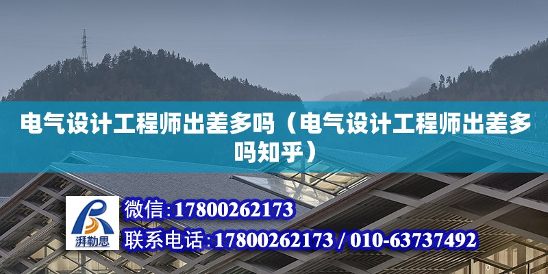 電氣設計工程師出差多嗎（電氣設計工程師出差多嗎知乎） 鋼結構網架設計