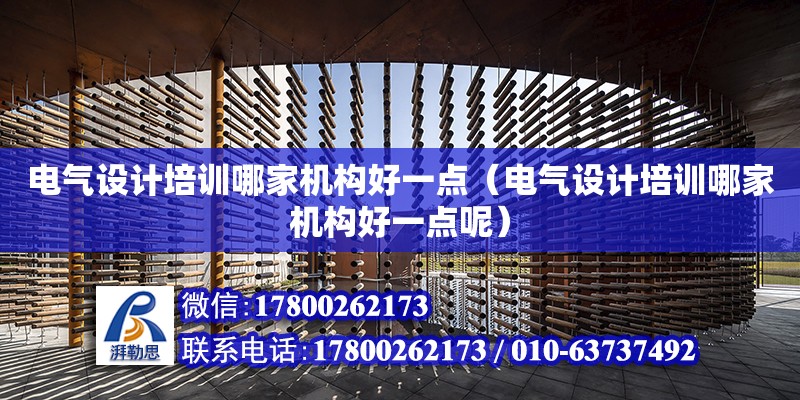 電氣設計培訓哪家機構好一點（電氣設計培訓哪家機構好一點呢）