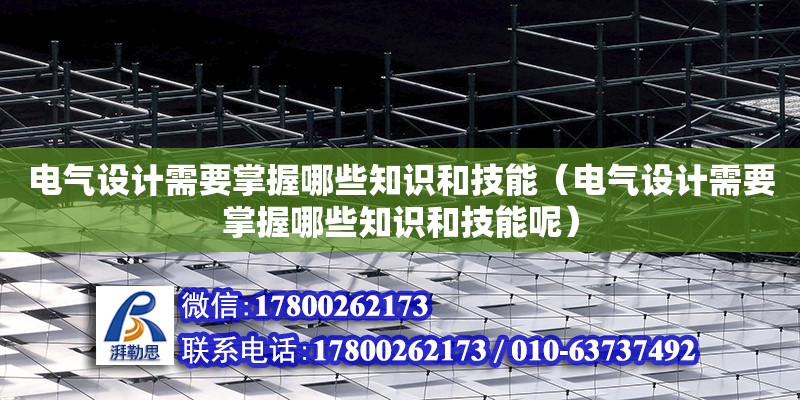 電氣設計需要掌握哪些知識和技能（電氣設計需要掌握哪些知識和技能呢）