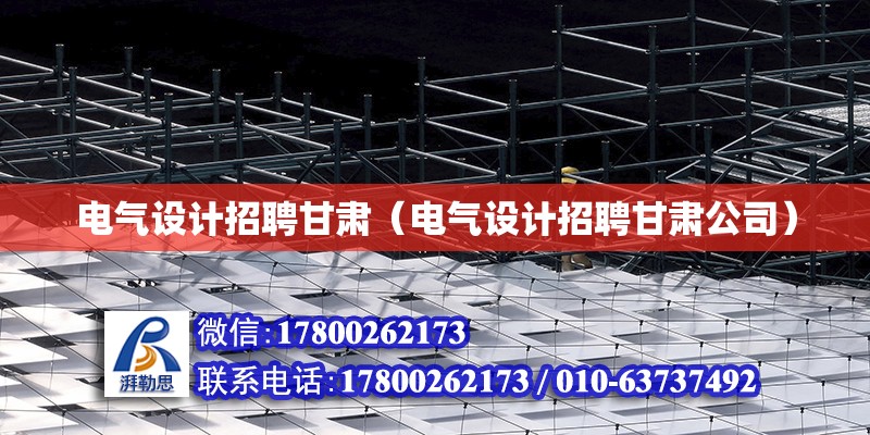 電氣設計招聘甘肅（電氣設計招聘甘肅公司） 鋼結構網架設計