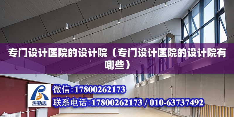 專門設計醫院的設計院（專門設計醫院的設計院有哪些）