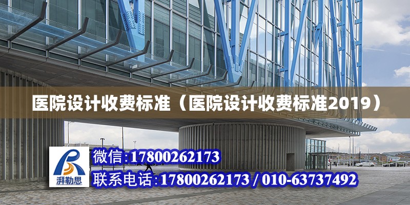 醫院設計收費標準（醫院設計收費標準2019）