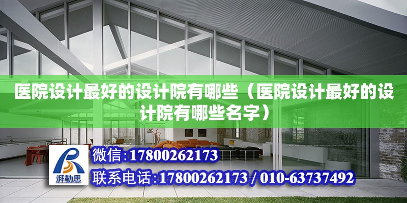 醫院設計最好的設計院有哪些（醫院設計最好的設計院有哪些名字）