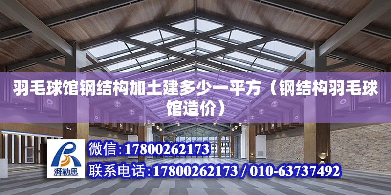 羽毛球館鋼結構加土建多少一平方（鋼結構羽毛球館造價）