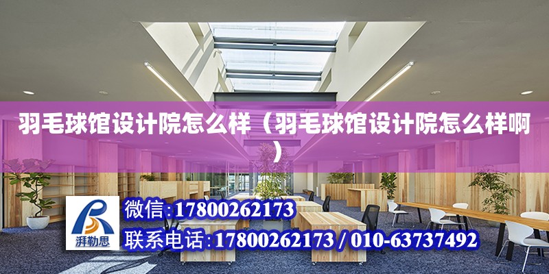 羽毛球館設計院怎么樣（羽毛球館設計院怎么樣?。? title=