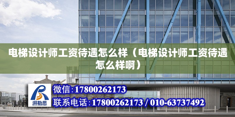 電梯設計師工資待遇怎么樣（電梯設計師工資待遇怎么樣?。?鋼結構網架設計