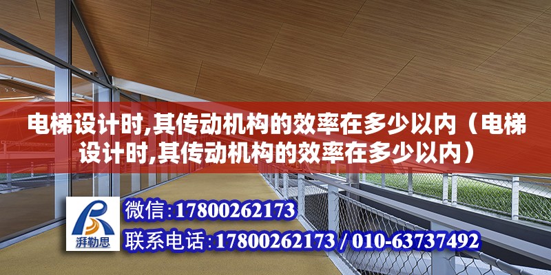 電梯設計時,其傳動機構的效率在多少以內（電梯設計時,其傳動機構的效率在多少以內）