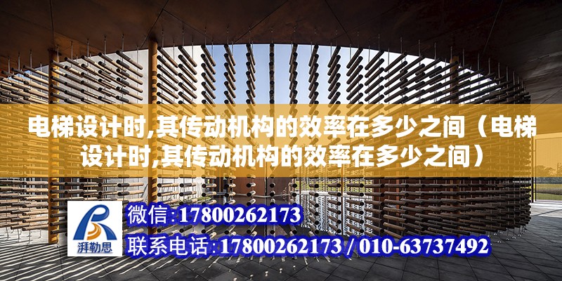 電梯設計時,其傳動機構的效率在多少之間（電梯設計時,其傳動機構的效率在多少之間）