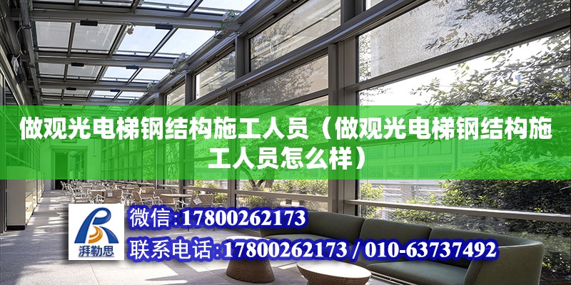 做觀光電梯鋼結構施工人員（做觀光電梯鋼結構施工人員怎么樣）