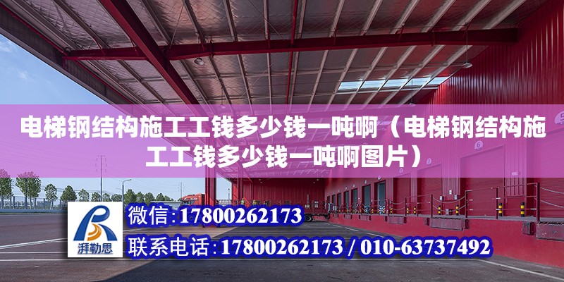 電梯鋼結構施工工錢多少錢一噸啊（電梯鋼結構施工工錢多少錢一噸啊圖片） 鋼結構網架設計