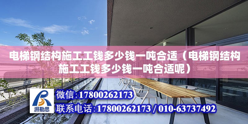 電梯鋼結構施工工錢多少錢一噸合適（電梯鋼結構施工工錢多少錢一噸合適呢） 鋼結構網架設計