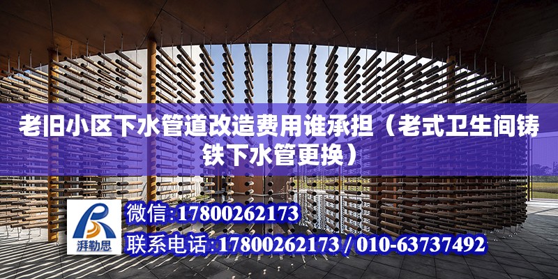 老舊小區下水管道改造費用誰承擔（老式衛生間鑄鐵下水管更換） 鋼結構網架設計