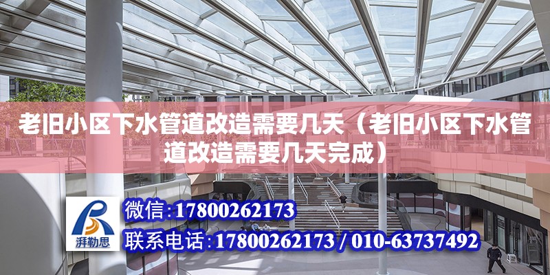 老舊小區下水管道改造需要幾天（老舊小區下水管道改造需要幾天完成）