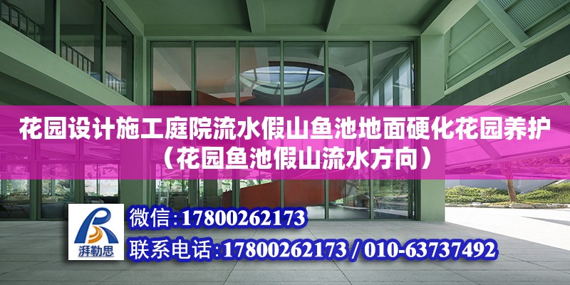 花園設計施工庭院流水假山魚池地面硬化花園養護（花園魚池假山流水方向）