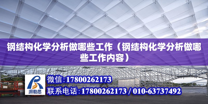 鋼結構化學分析做哪些工作（鋼結構化學分析做哪些工作內容）