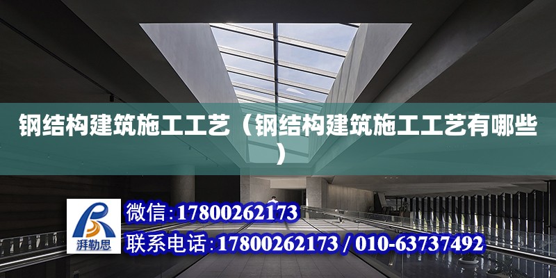 鋼結構建筑施工工藝（鋼結構建筑施工工藝有哪些）