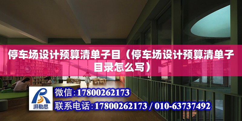 停車場設計預算清單子目（停車場設計預算清單子目錄怎么寫）