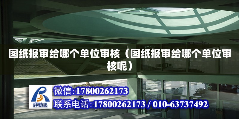 圖紙報審給哪個單位審核（圖紙報審給哪個單位審核呢） 鋼結構網架設計